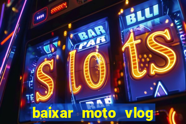 baixar moto vlog brasil dinheiro infinito
